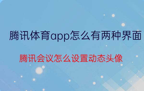 腾讯体育app怎么有两种界面 腾讯会议怎么设置动态头像？